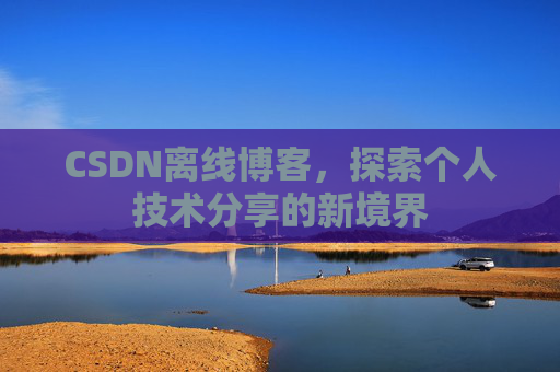 CSDN离线博客，探索个人技术分享的新境界