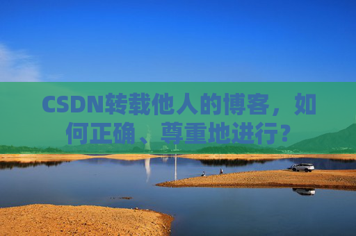 CSDN转载他人的博客，如何正确、尊重地进行？