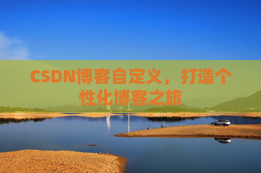 CSDN博客自定义，打造个性化博客之旅