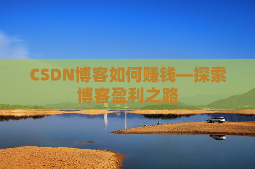 CSDN博客如何赚钱—探索博客盈利之路