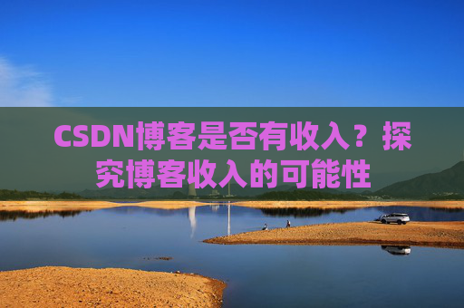 CSDN博客是否有收入？探究博客收入的可能性