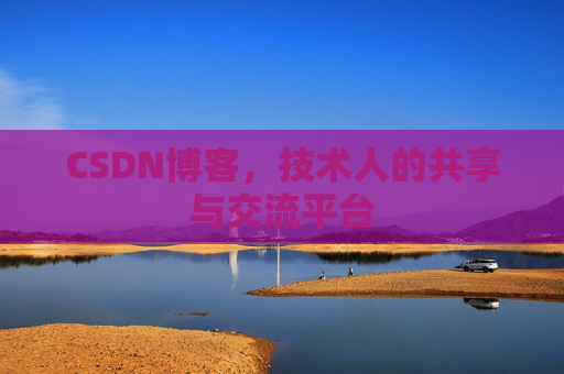 CSDN博客，技术人的共享与交流平台