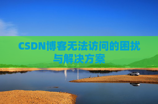 CSDN博客无法访问的困扰与解决方案