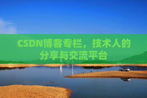 CSDN博客专栏，技术人的分享与交流平台