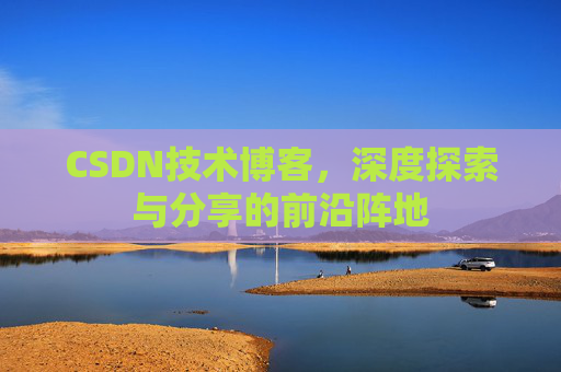 CSDN技术博客，深度探索与分享的前沿阵地